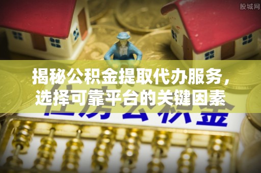 禹会揭秘公积金提取代办服务，选择可靠平台的关键因素