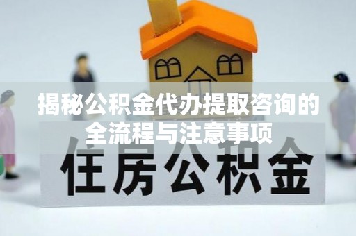 禹会揭秘公积金代办提取咨询的全流程与注意事项