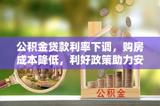 禹会公积金贷款利率下调，购房成本降低，利好政策助力安居梦想