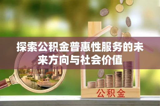 禹会探索公积金普惠性服务的未来方向与社会价值
