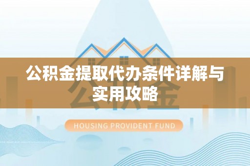 禹会公积金提取代办条件详解与实用攻略