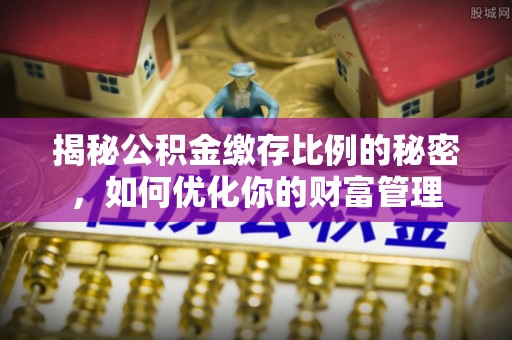 禹会揭秘公积金缴存比例的秘密，如何优化你的财富管理