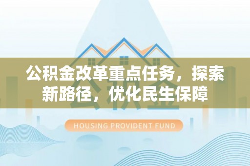 禹会公积金改革重点任务，探索新路径，优化民生保障
