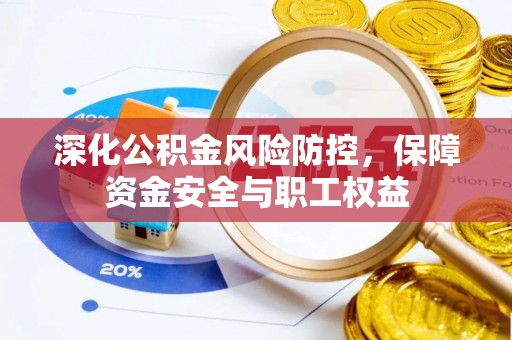 禹会深化公积金风险防控，保障资金安全与职工权益