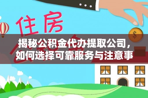 禹会揭秘公积金代办提取公司，如何选择可靠服务与注意事项