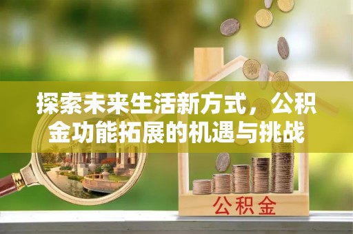 禹会探索未来生活新方式，公积金功能拓展的机遇与挑战