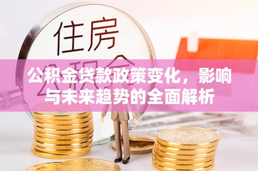 禹会公积金贷款政策变化，影响与未来趋势的全面解析