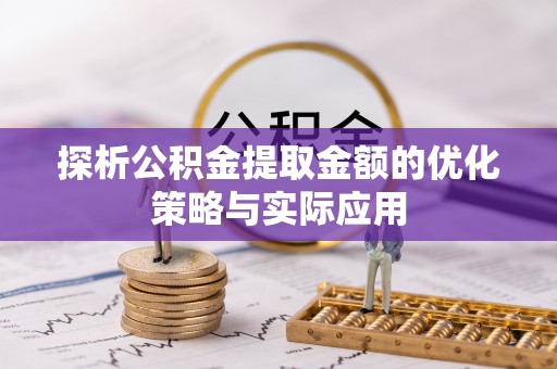 禹会探析公积金提取金额的优化策略与实际应用