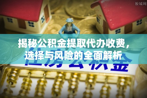 禹会揭秘公积金提取代办收费，选择与风险的全面解析