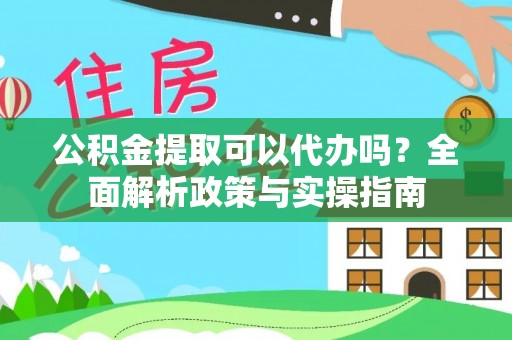 禹会公积金提取可以代办吗？全面解析政策与实操指南