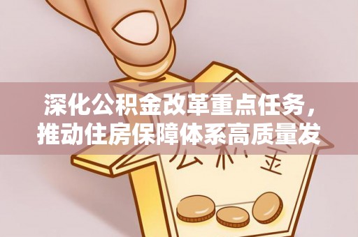 禹会深化公积金改革重点任务，推动住房保障体系高质量发展