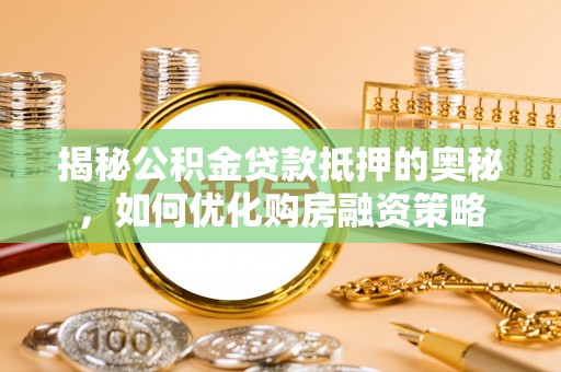 禹会揭秘公积金贷款抵押的奥秘，如何优化购房融资策略