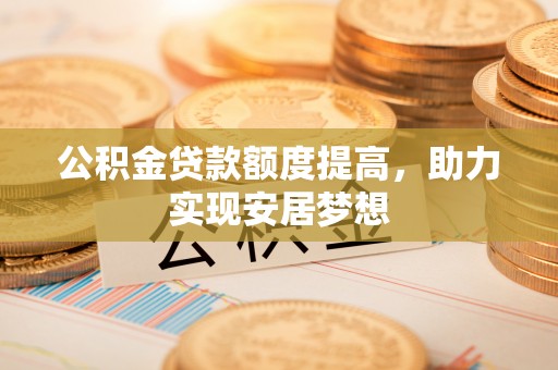禹会公积金贷款额度提高，助力实现安居梦想