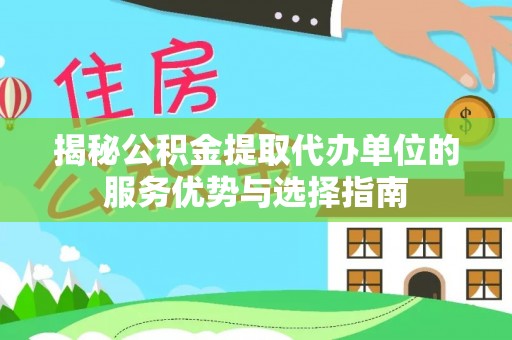 禹会揭秘公积金提取代办单位的服务优势与选择指南