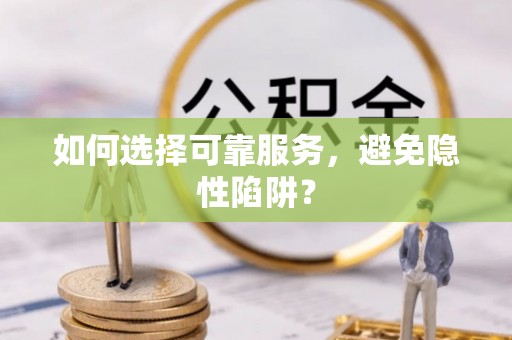 禹会如何选择可靠服务，避免隐性陷阱？