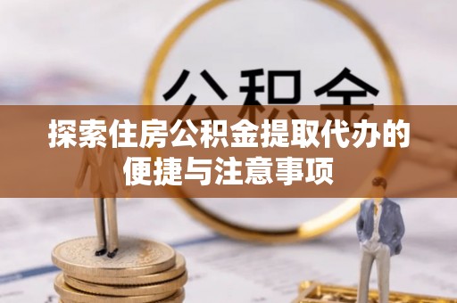 禹会探索住房公积金提取代办的便捷与注意事项