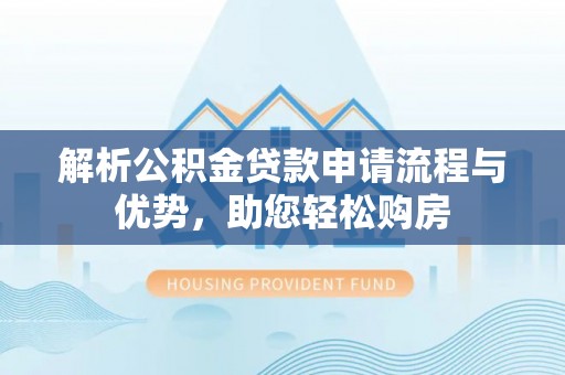 禹会解析公积金贷款申请流程与优势，助您轻松购房