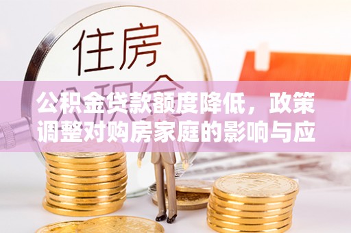 禹会公积金贷款额度降低，政策调整对购房家庭的影响与应对策略