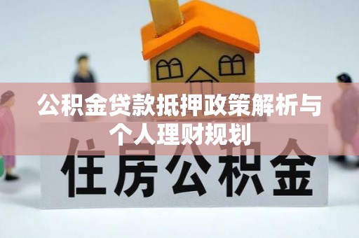禹会公积金贷款抵押政策解析与个人理财规划