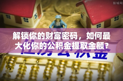 禹会解锁你的财富密码，如何最大化你的公积金提取金额？