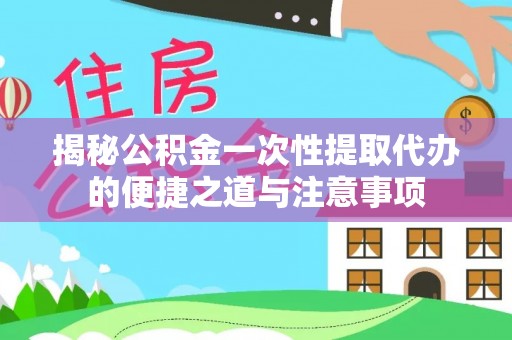 禹会揭秘公积金一次性提取代办的便捷之道与注意事项
