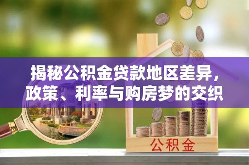 禹会揭秘公积金贷款地区差异，政策、利率与购房梦的交织