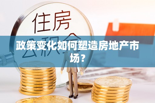 禹会政策变化如何塑造房地产市场？