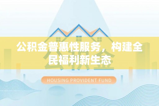 禹会公积金普惠性服务，构建全民福利新生态