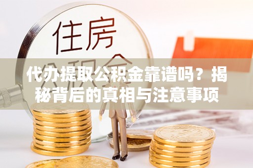 禹会代办提取公积金靠谱吗？揭秘背后的真相与注意事项