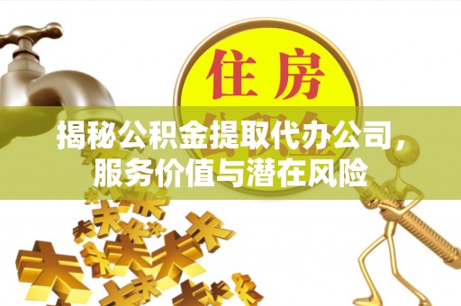 禹会揭秘公积金提取代办公司，服务价值与潜在风险