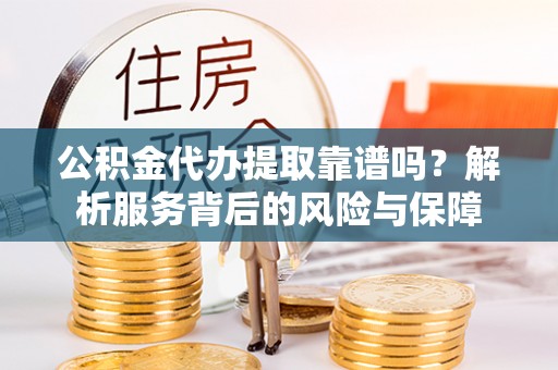 禹会公积金代办提取靠谱吗？解析服务背后的风险与保障
