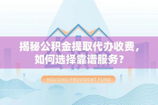 禹会揭秘公积金提取代办收费，如何选择靠谱服务？