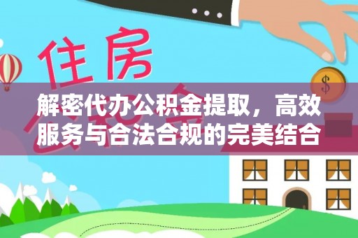 禹会解密代办公积金提取，高效服务与合法合规的完美结合