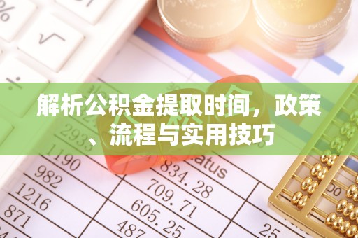 禹会解析公积金提取时间，政策、流程与实用技巧