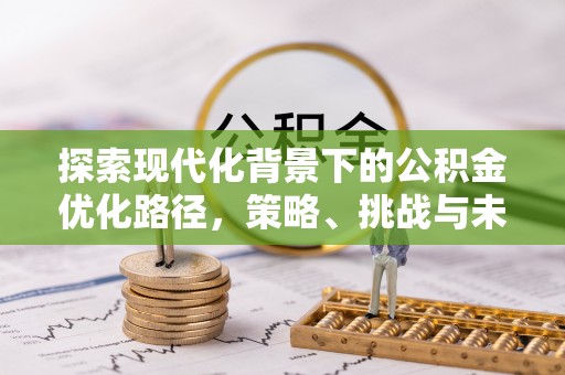 禹会探索现代化背景下的公积金优化路径，策略、挑战与未来展望