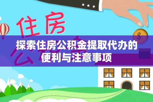 禹会探索住房公积金提取代办的便利与注意事项