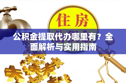 禹会公积金提取代办哪里有？全面解析与实用指南
