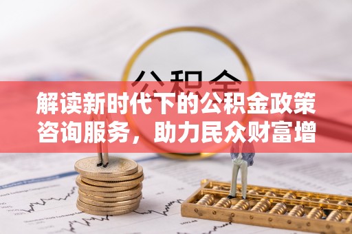 禹会解读新时代下的公积金政策咨询服务，助力民众财富增值与安居梦想