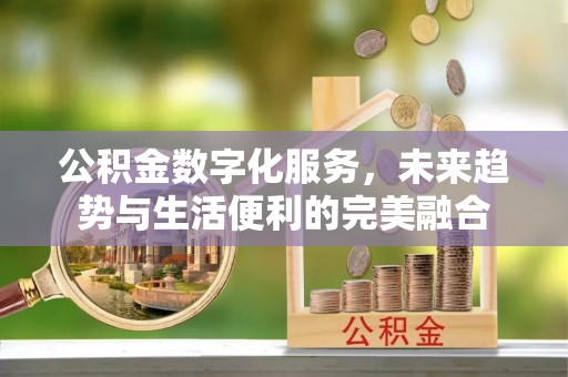 禹会公积金数字化服务，未来趋势与生活便利的完美融合