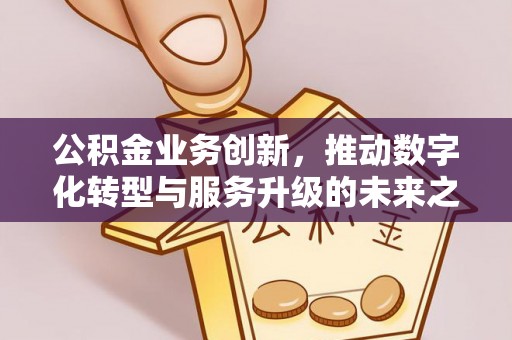禹会公积金业务创新，推动数字化转型与服务升级的未来之路