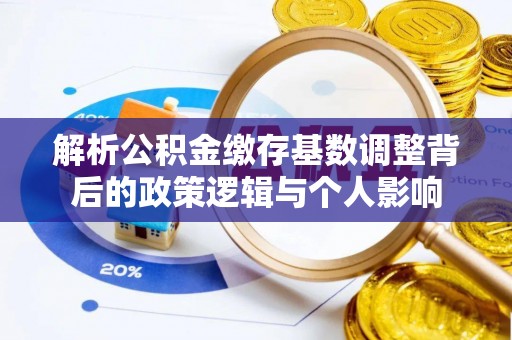 禹会解析公积金缴存基数调整背后的政策逻辑与个人影响