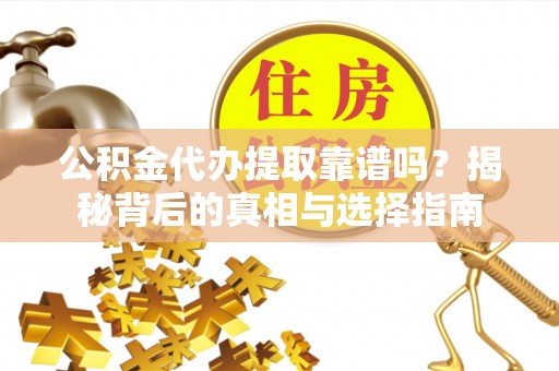 禹会公积金代办提取靠谱吗？揭秘背后的真相与选择指南