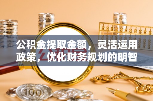 禹会公积金提取金额，灵活运用政策，优化财务规划的明智选择