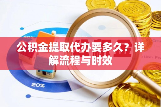 禹会公积金提取代办要多久？详解流程与时效