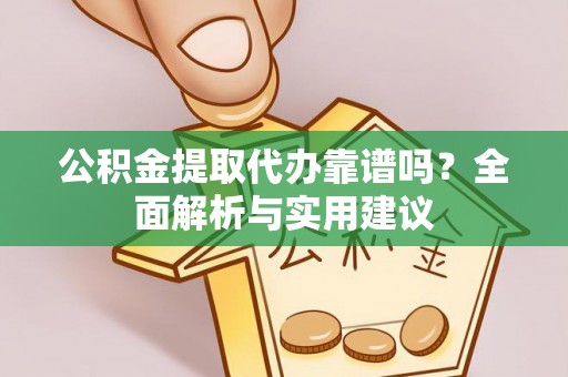 禹会公积金提取代办靠谱吗？全面解析与实用建议
