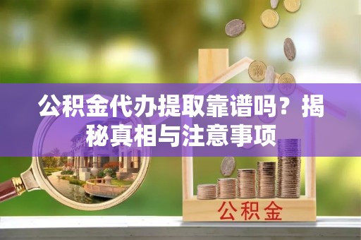 禹会公积金代办提取靠谱吗？揭秘真相与注意事项