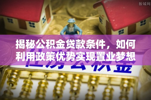 禹会揭秘公积金贷款条件，如何利用政策优势实现置业梦想