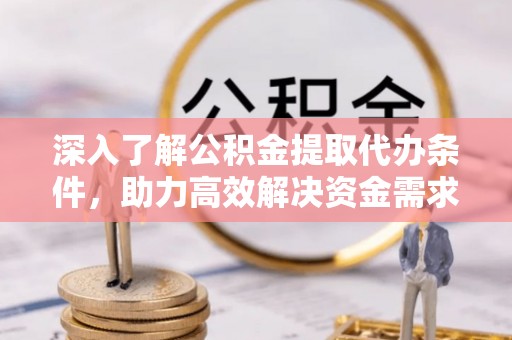 禹会深入了解公积金提取代办条件，助力高效解决资金需求