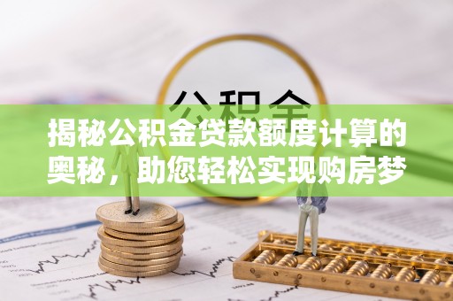 禹会揭秘公积金贷款额度计算的奥秘，助您轻松实现购房梦想
