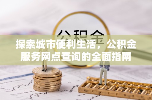 禹会探索城市便利生活，公积金服务网点查询的全面指南